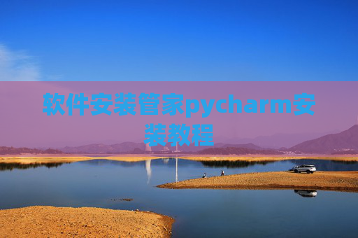 软件安装管家pycharm安装教程 软件安装管家pycharm安装教程